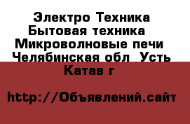 Электро-Техника Бытовая техника - Микроволновые печи. Челябинская обл.,Усть-Катав г.